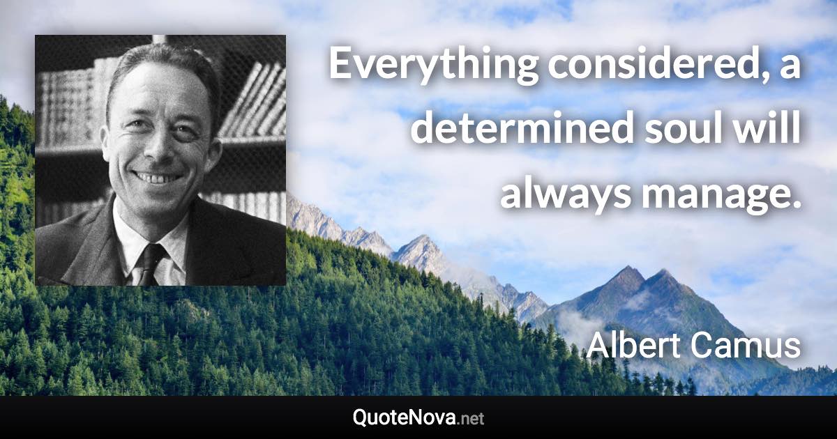 Everything considered, a determined soul will always manage. - Albert Camus quote