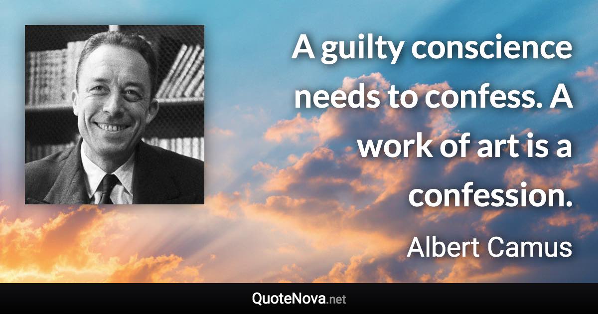 A guilty conscience needs to confess. A work of art is a confession. - Albert Camus quote