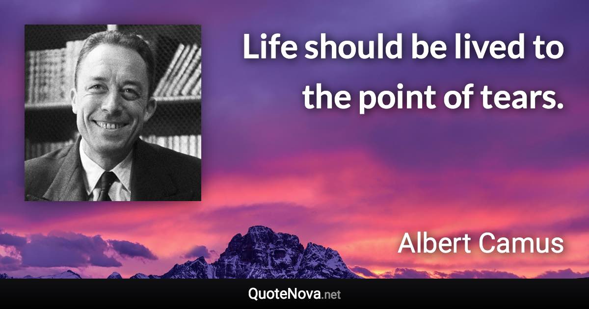 Life should be lived to the point of tears. - Albert Camus quote