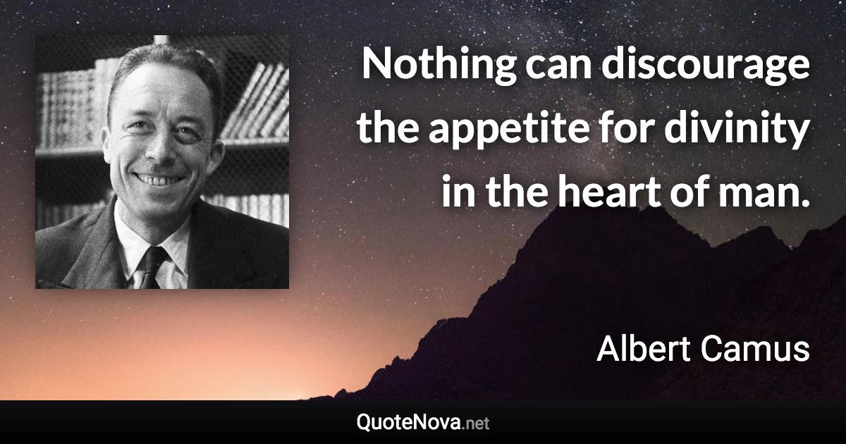 Nothing can discourage the appetite for divinity in the heart of man. - Albert Camus quote