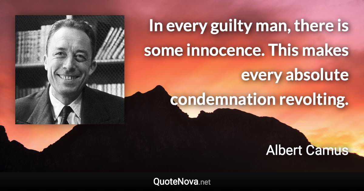 In every guilty man, there is some innocence. This makes every absolute condemnation revolting. - Albert Camus quote