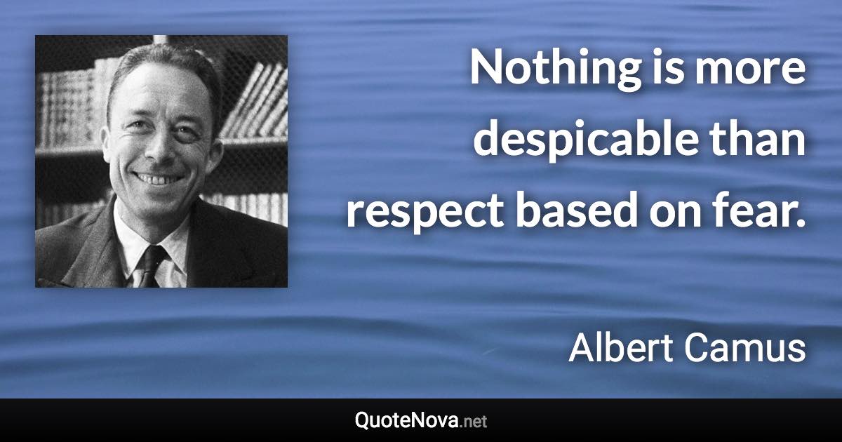 Nothing is more despicable than respect based on fear. - Albert Camus quote