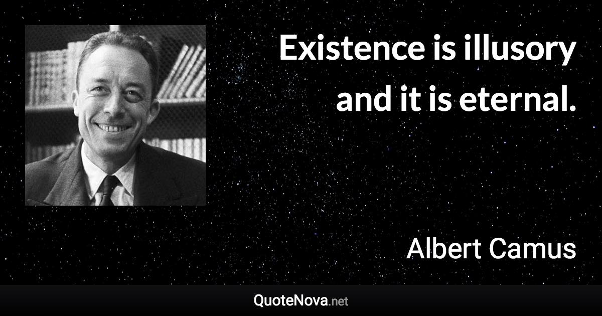 Existence is illusory and it is eternal. - Albert Camus quote