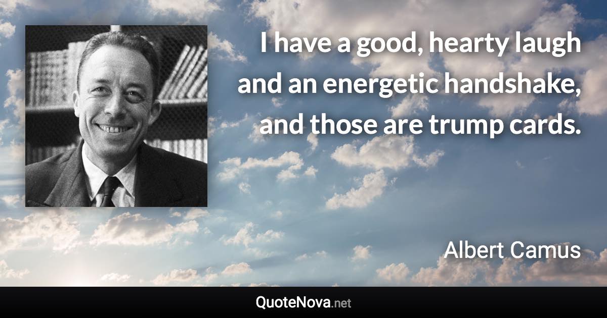 I have a good, hearty laugh and an energetic handshake, and those are trump cards. - Albert Camus quote