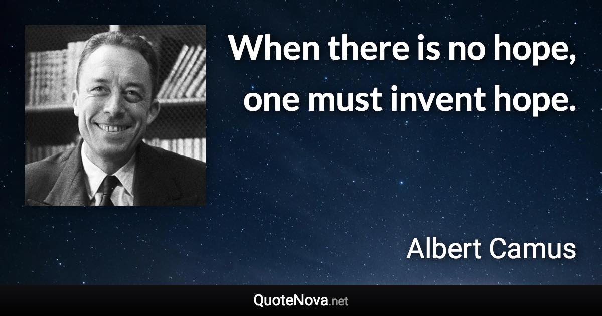 When there is no hope, one must invent hope. - Albert Camus quote