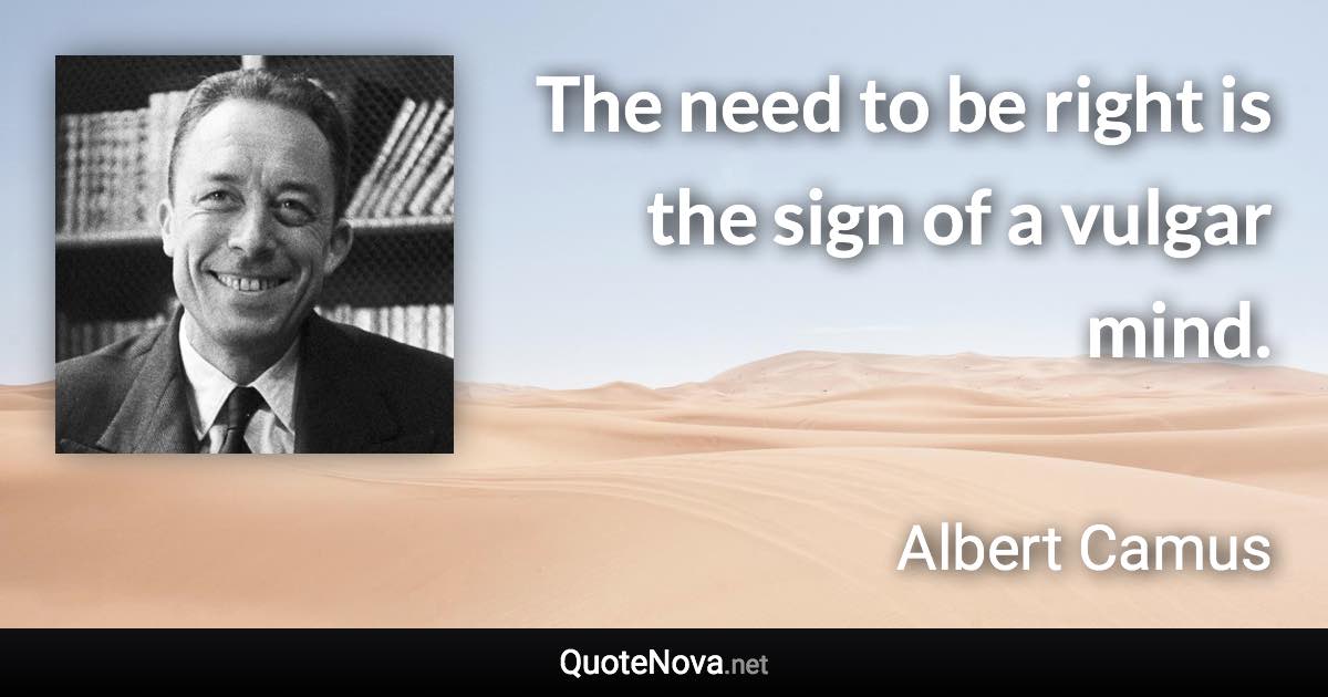 The need to be right is the sign of a vulgar mind. - Albert Camus quote