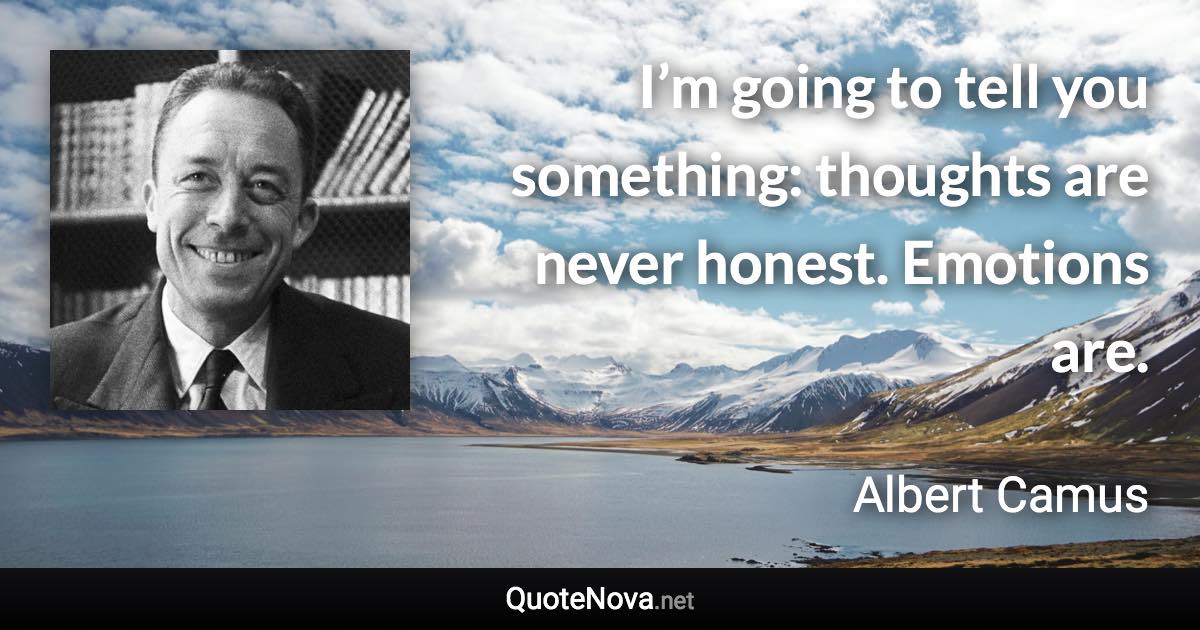 I’m going to tell you something: thoughts are never honest. Emotions are. - Albert Camus quote