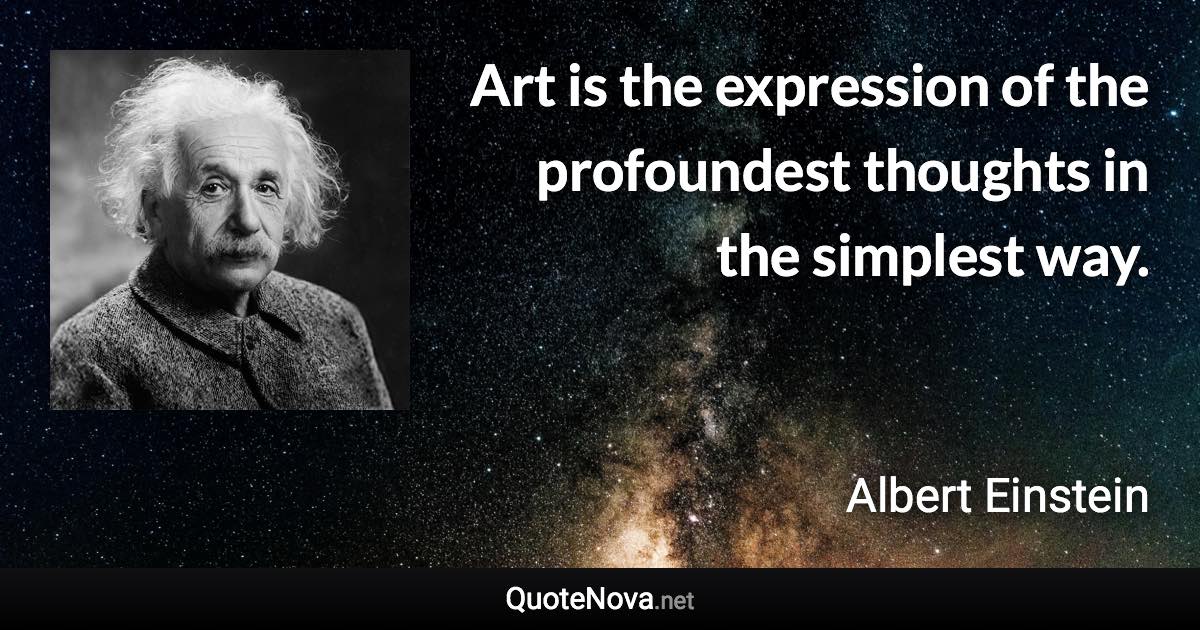 Art is the expression of the profoundest thoughts in the simplest way. - Albert Einstein quote