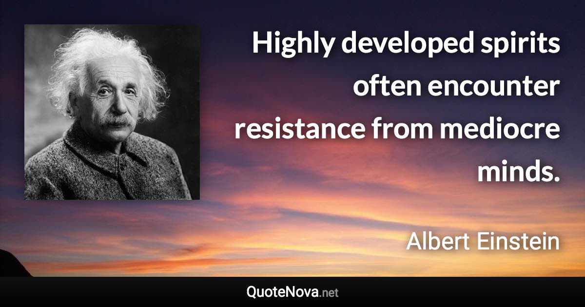 Highly developed spirits often encounter resistance from mediocre minds. - Albert Einstein quote