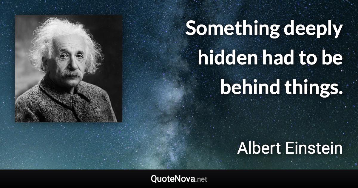 Something deeply hidden had to be behind things. - Albert Einstein quote