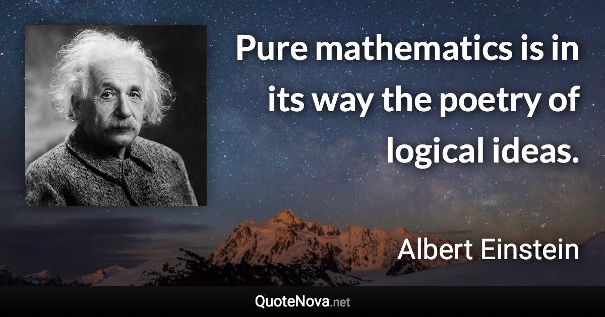 Pure mathematics is in its way the poetry of logical ideas.