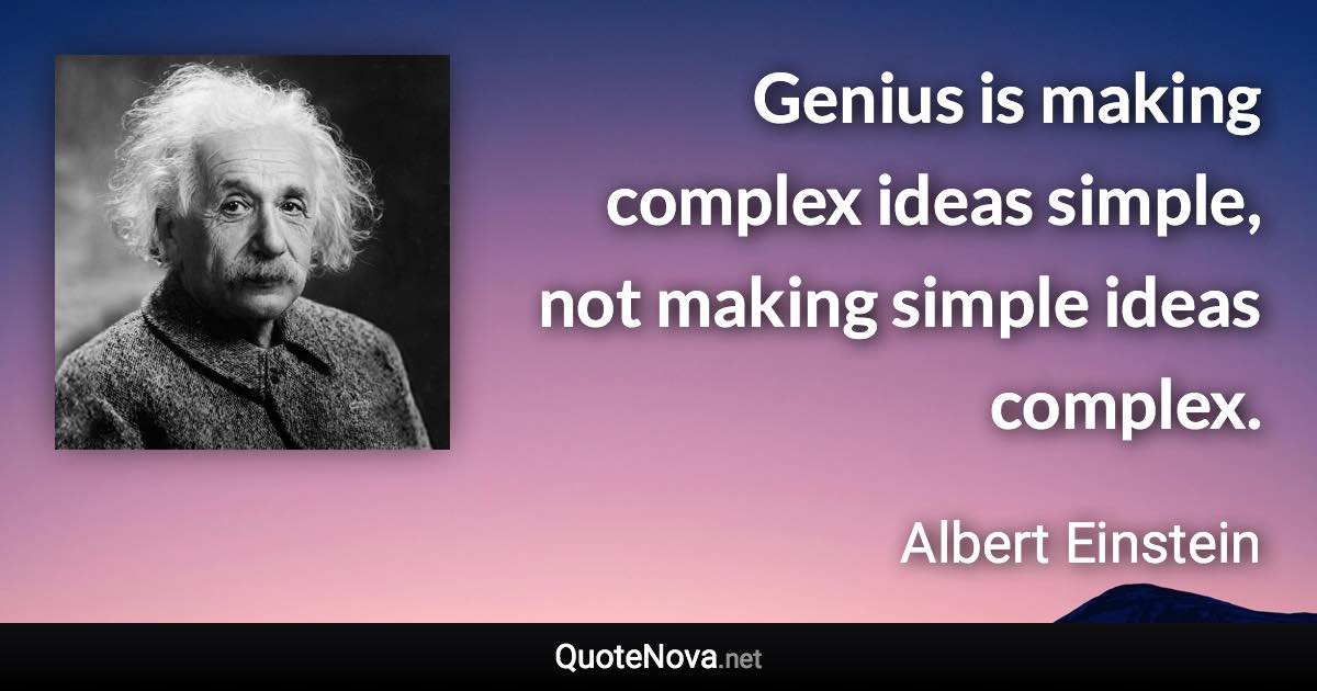 Genius is making complex ideas simple, not making simple ideas complex. - Albert Einstein quote