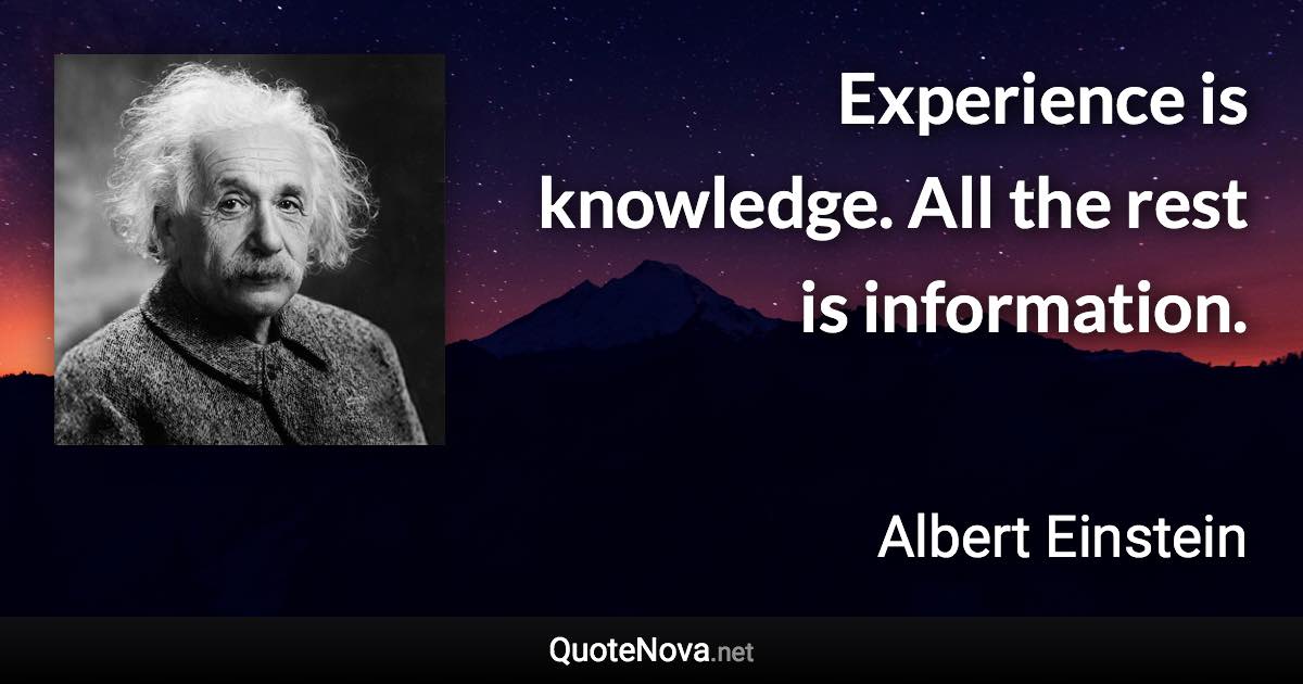 Experience is knowledge. All the rest is information. - Albert Einstein quote