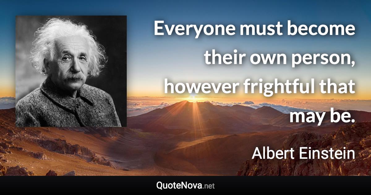 Everyone must become their own person, however frightful that may be. - Albert Einstein quote