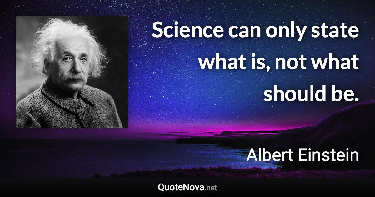 Science can only state what is, not what should be. - Albert Einstein quote