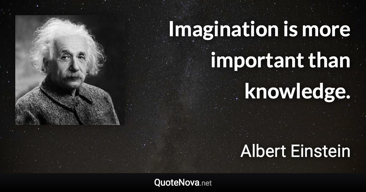Imagination is more important than knowledge. - Albert Einstein quote