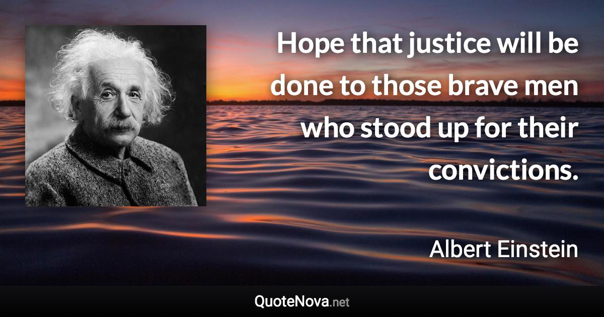 Hope that justice will be done to those brave men who stood up for their convictions. - Albert Einstein quote