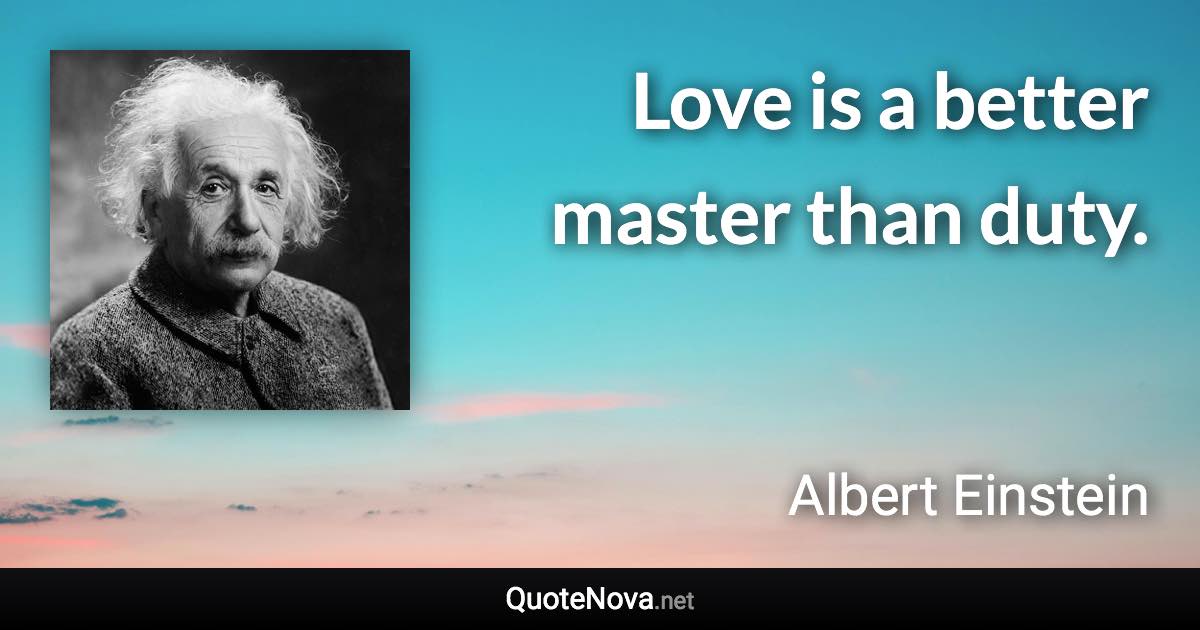 Love is a better master than duty. - Albert Einstein quote