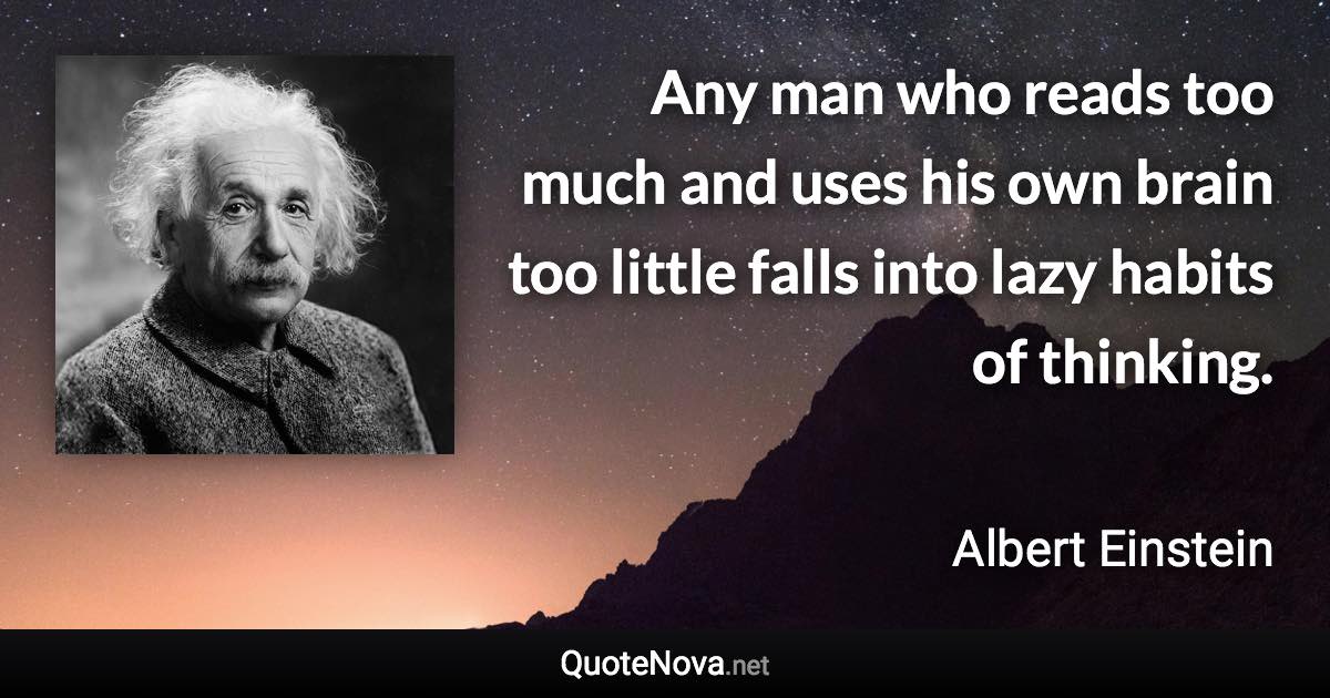 Any man who reads too much and uses his own brain too little falls into lazy habits of thinking. - Albert Einstein quote