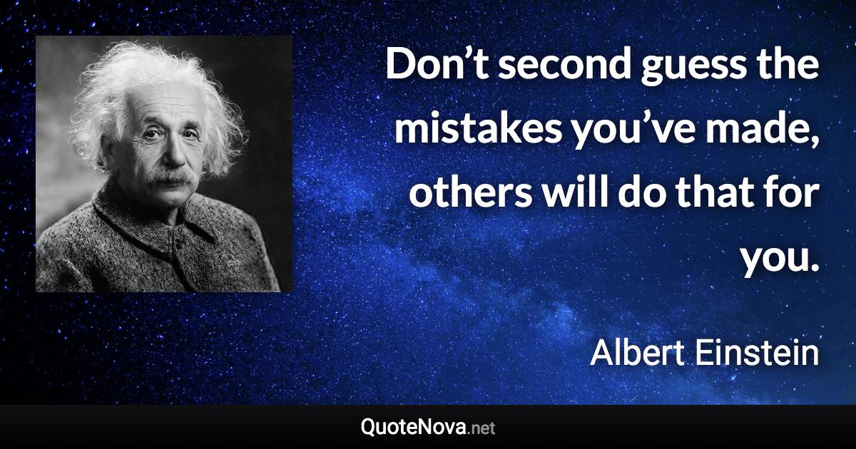 Don’t second guess the mistakes you’ve made, others will do that for you. - Albert Einstein quote
