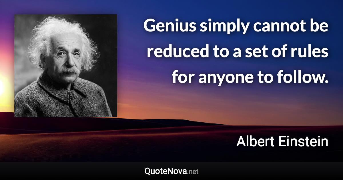 Genius simply cannot be reduced to a set of rules for anyone to follow. - Albert Einstein quote