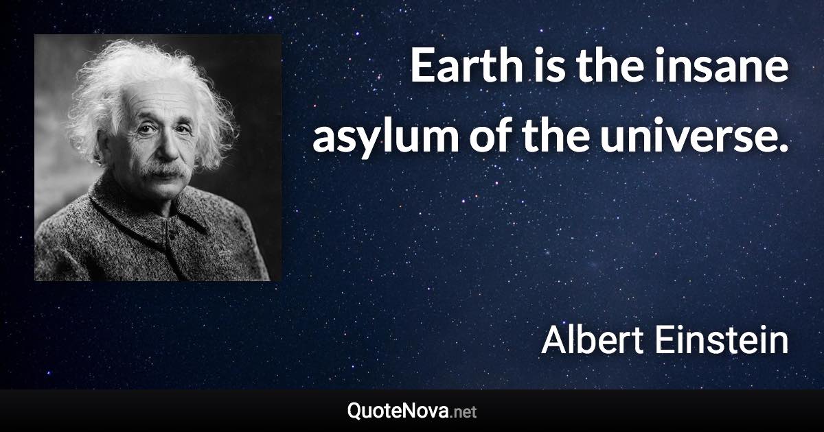 Earth is the insane asylum of the universe. - Albert Einstein quote