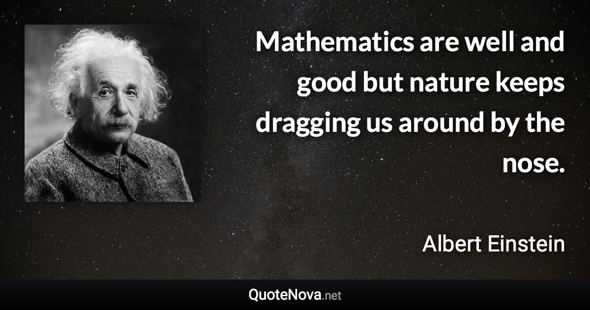 Mathematics are well and good but nature keeps dragging us around by the nose. - Albert Einstein quote