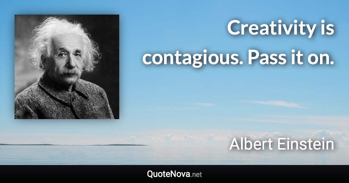 Creativity is contagious. Pass it on. - Albert Einstein quote