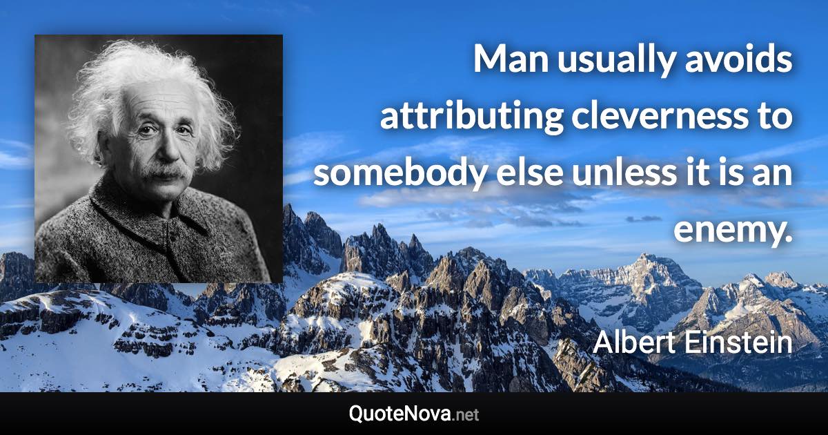 Man usually avoids attributing cleverness to somebody else unless it is an enemy. - Albert Einstein quote