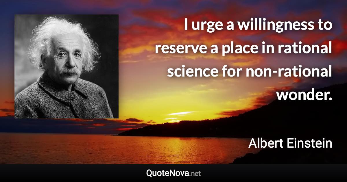I urge a willingness to reserve a place in rational science for non-rational wonder. - Albert Einstein quote