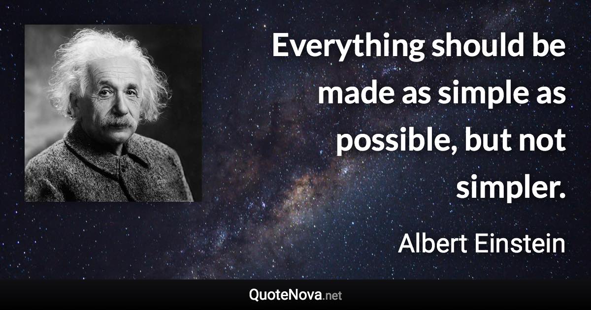 Everything should be made as simple as possible, but not simpler. - Albert Einstein quote