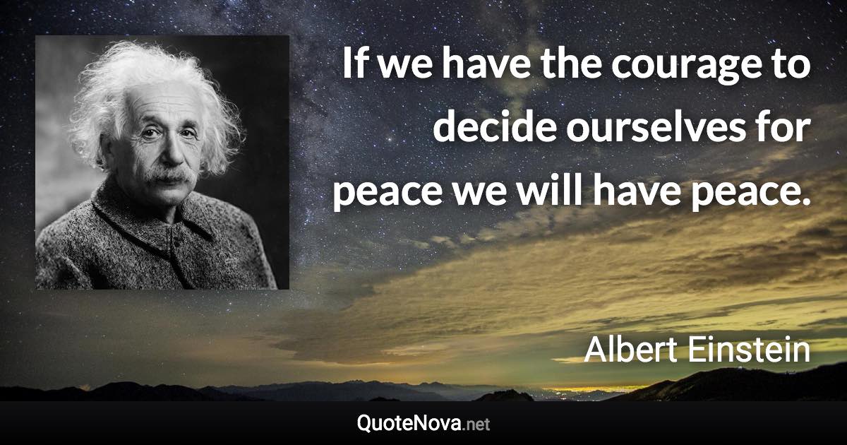 If we have the courage to decide ourselves for peace we will have peace. - Albert Einstein quote