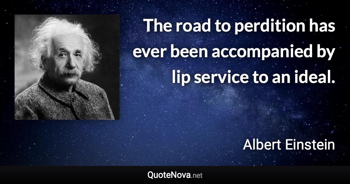 The road to perdition has ever been accompanied by lip service to an ideal. - Albert Einstein quote
