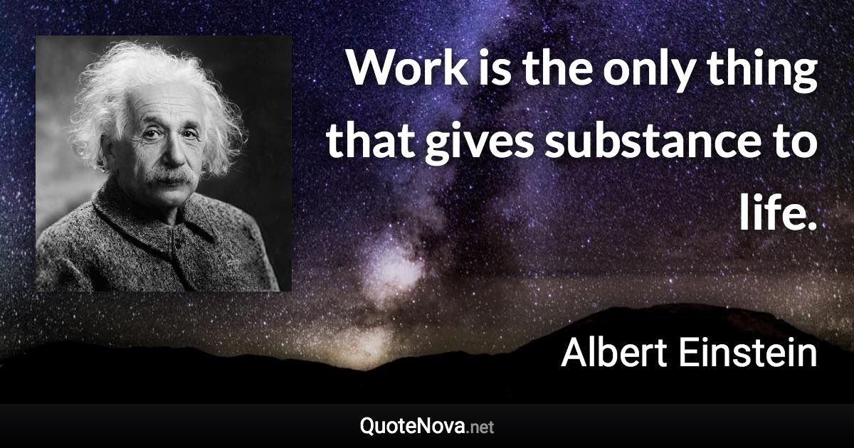 Work is the only thing that gives substance to life. - Albert Einstein quote