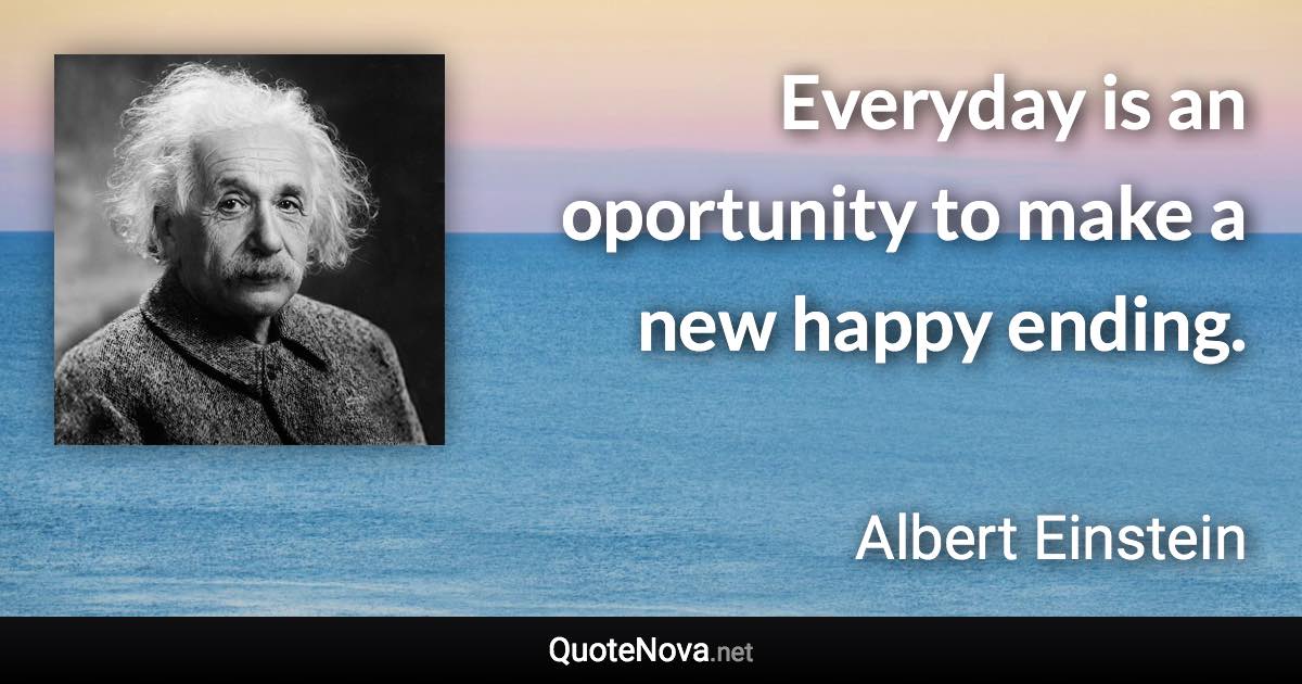 Everyday is an oportunity to make a new happy ending. - Albert Einstein quote