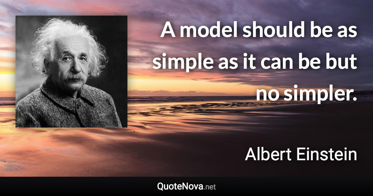 A model should be as simple as it can be but no simpler. - Albert Einstein quote