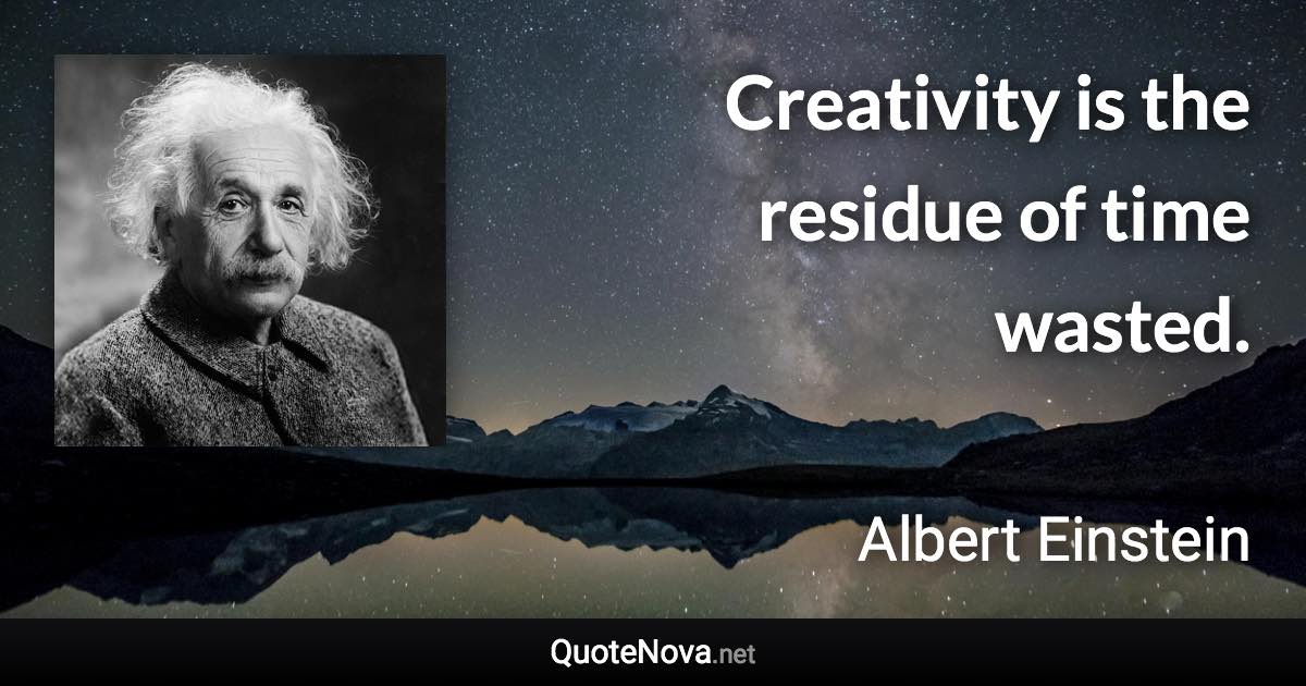 Creativity is the residue of time wasted. - Albert Einstein quote