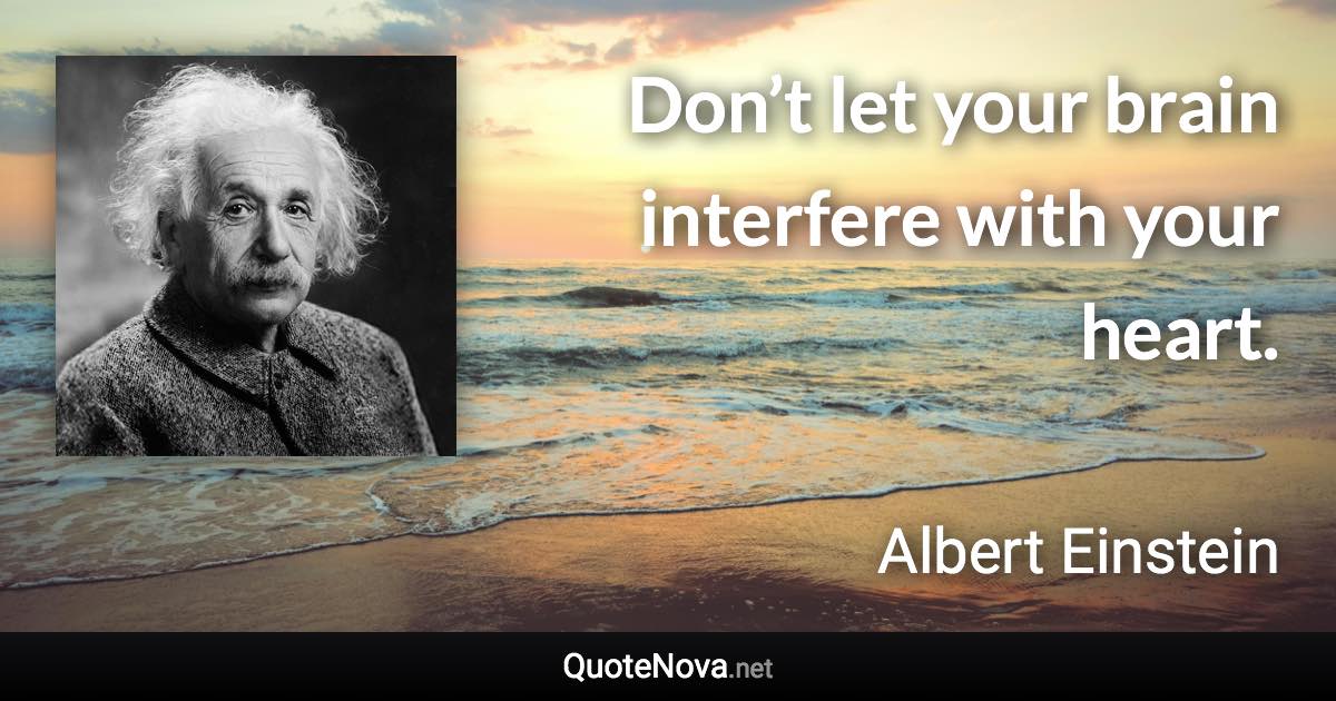 Don’t let your brain interfere with your heart. - Albert Einstein quote
