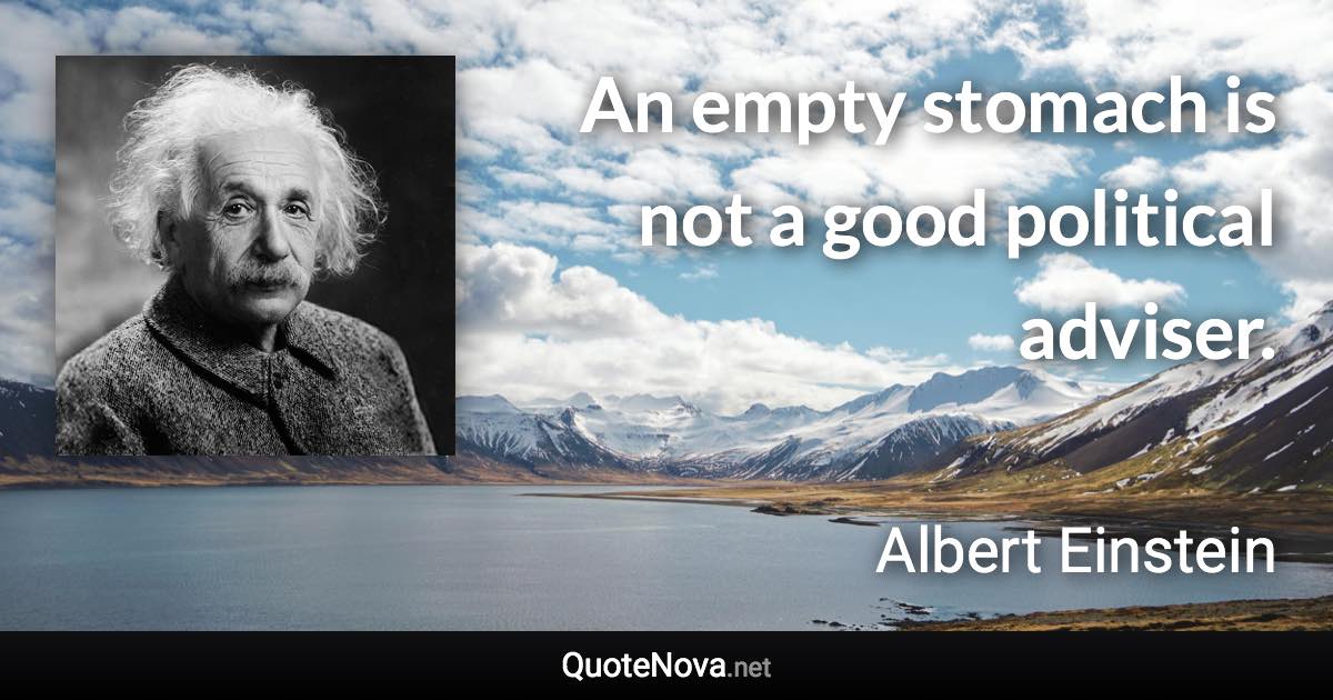 An empty stomach is not a good political adviser. - Albert Einstein quote