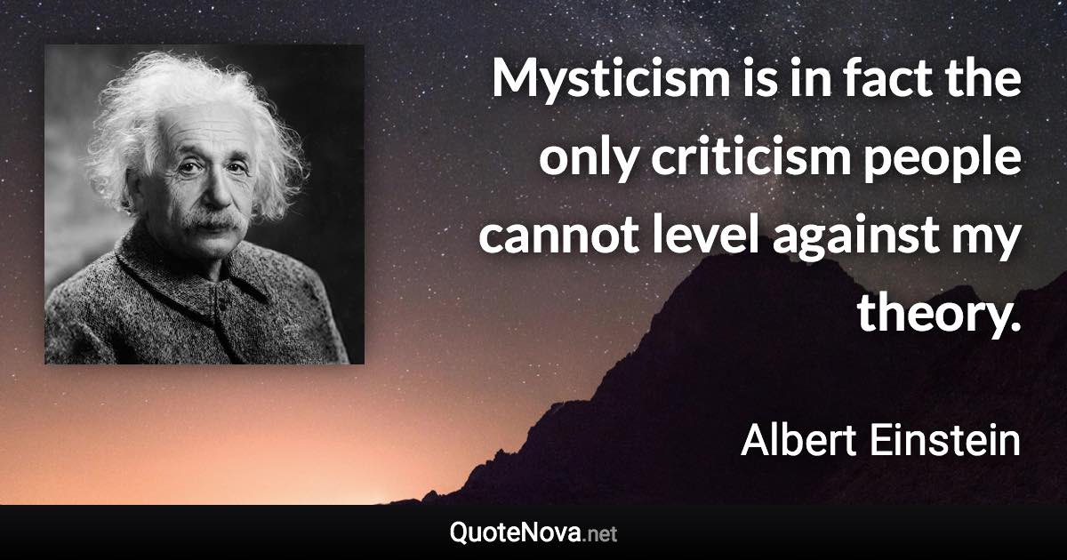 Mysticism is in fact the only criticism people cannot level against my theory. - Albert Einstein quote