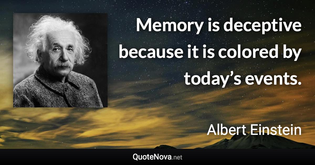 Memory is deceptive because it is colored by today’s events. - Albert Einstein quote
