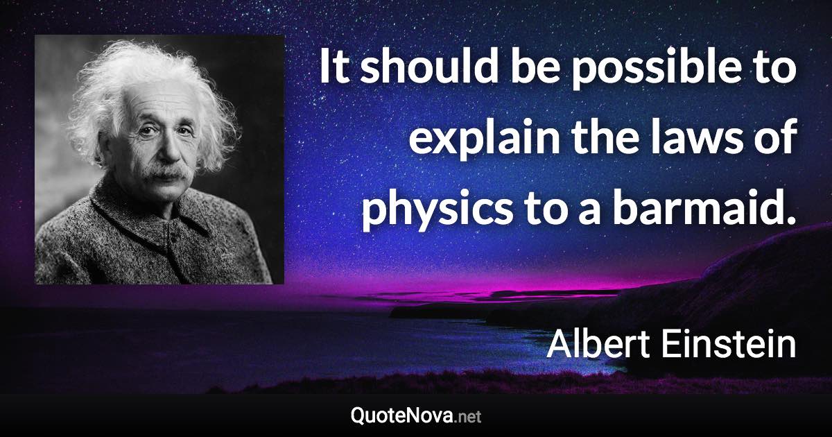 It should be possible to explain the laws of physics to a barmaid. - Albert Einstein quote