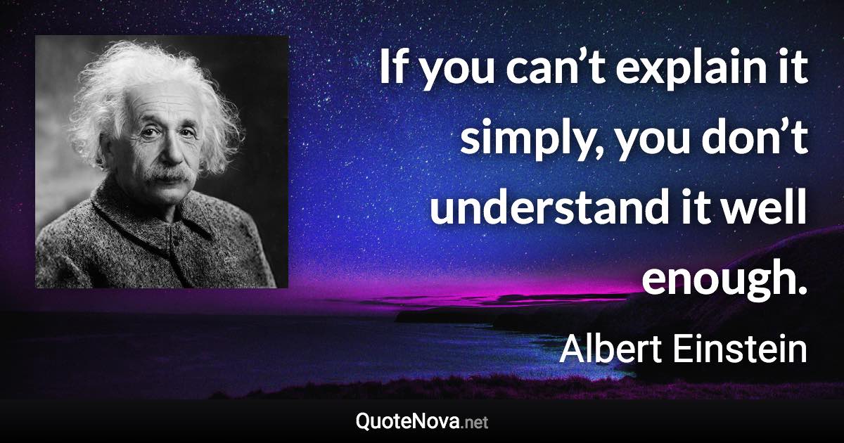 If you can’t explain it simply, you don’t understand it well enough. - Albert Einstein quote