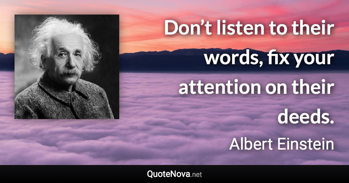 Don’t listen to their words, fix your attention on their deeds. - Albert Einstein quote