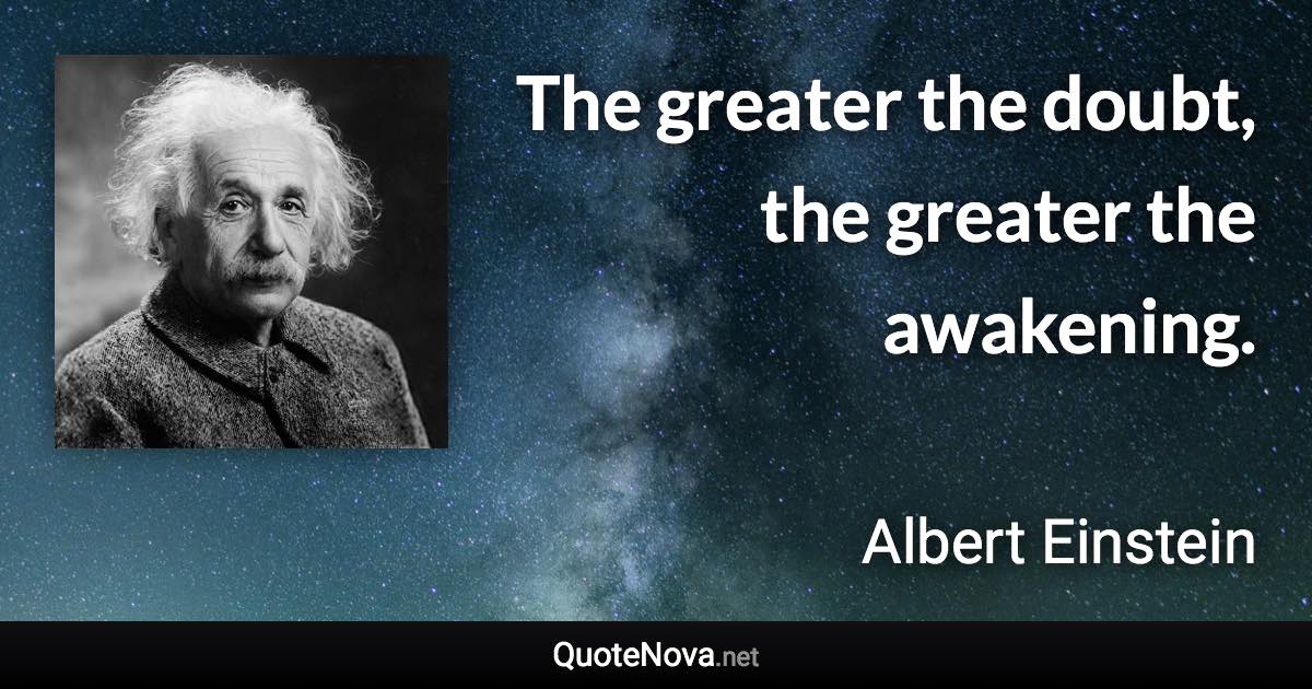 The greater the doubt, the greater the awakening. - Albert Einstein quote
