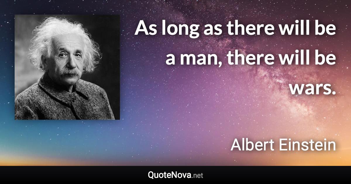 As long as there will be a man, there will be wars. - Albert Einstein quote