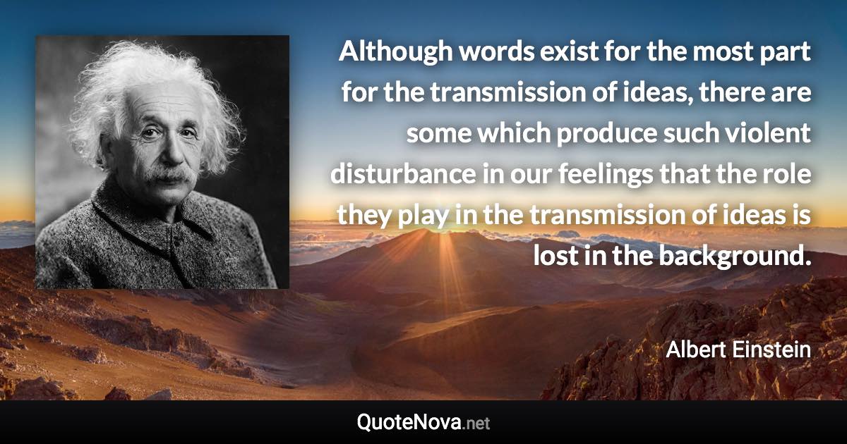 Although words exist for the most part for the transmission of ideas, there are some which produce such violent disturbance in our feelings that the role they play in the transmission of ideas is lost in the background. - Albert Einstein quote