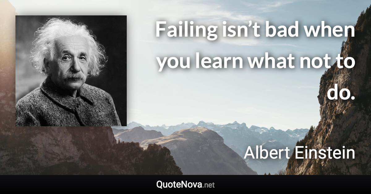 Failing isn’t bad when you learn what not to do. - Albert Einstein quote