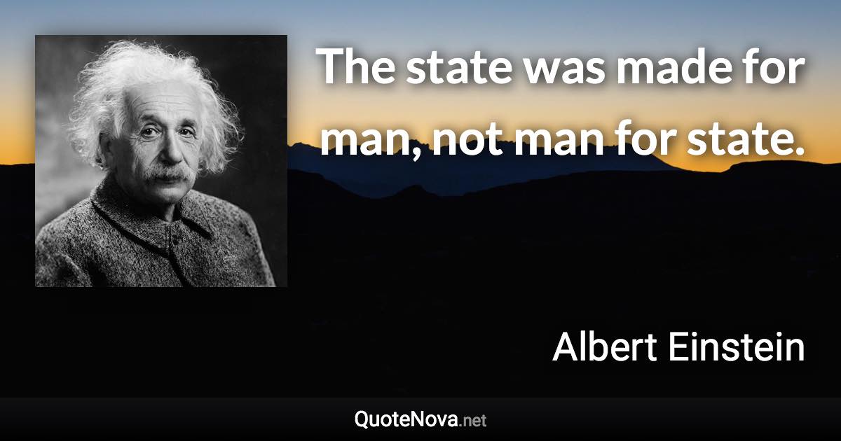 The state was made for man, not man for state. - Albert Einstein quote