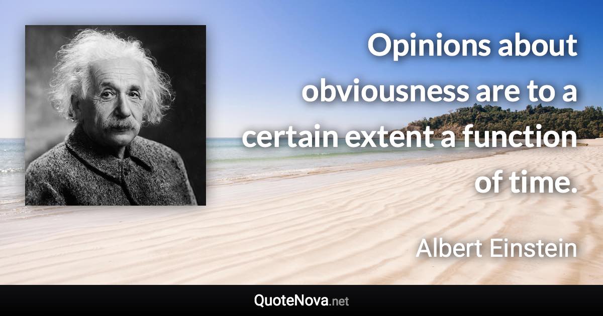 Opinions about obviousness are to a certain extent a function of time. - Albert Einstein quote